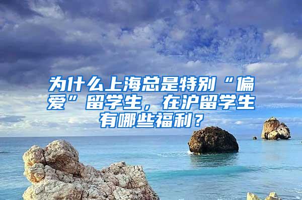 为什么上海总是特别“偏爱”留学生，在沪留学生有哪些福利？