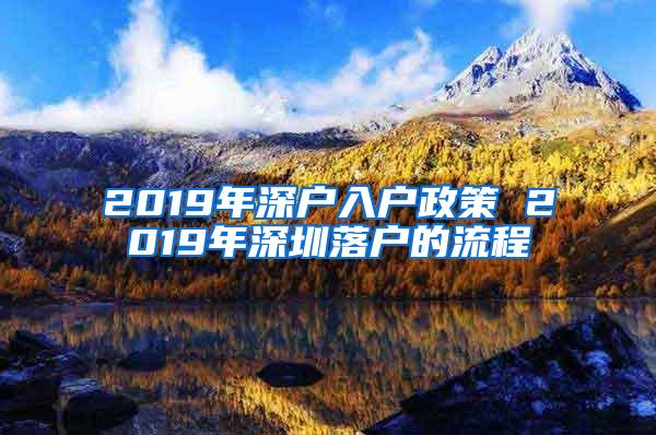 2019年深户入户政策 2019年深圳落户的流程