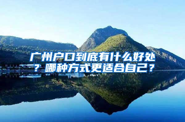 广州户口到底有什么好处？哪种方式更适合自己？