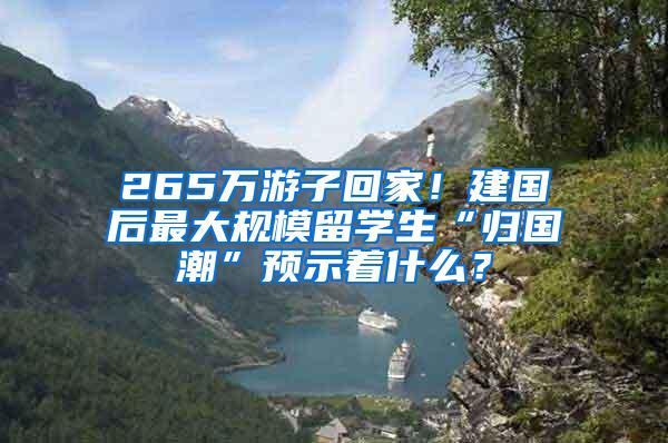 265万游子回家！建国后最大规模留学生“归国潮”预示着什么？