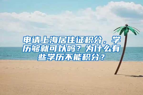 申请上海居住证积分，学历够就可以吗？为什么有些学历不能积分？