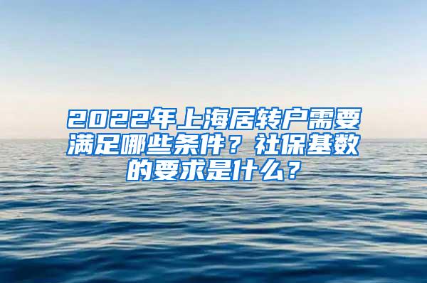 2022年上海居转户需要满足哪些条件？社保基数的要求是什么？