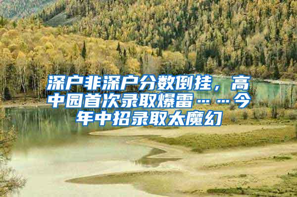 深户非深户分数倒挂，高中园首次录取爆雷……今年中招录取太魔幻