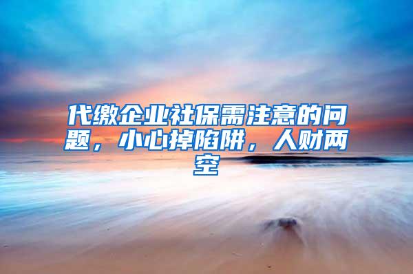 代缴企业社保需注意的问题，小心掉陷阱，人财两空