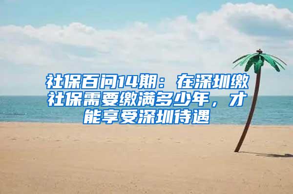 社保百问14期：在深圳缴社保需要缴满多少年，才能享受深圳待遇