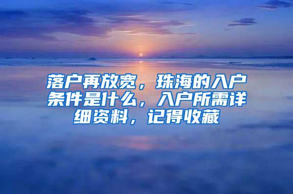 落户再放宽，珠海的入户条件是什么，入户所需详细资料，记得收藏