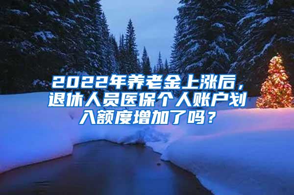 2022年养老金上涨后，退休人员医保个人账户划入额度增加了吗？