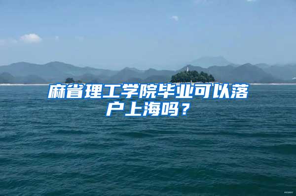 麻省理工学院毕业可以落户上海吗？