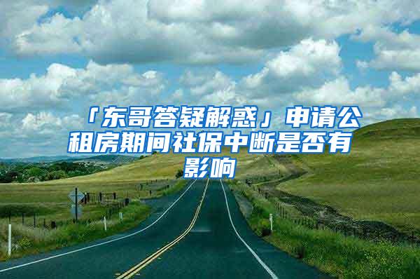 「东哥答疑解惑」申请公租房期间社保中断是否有影响