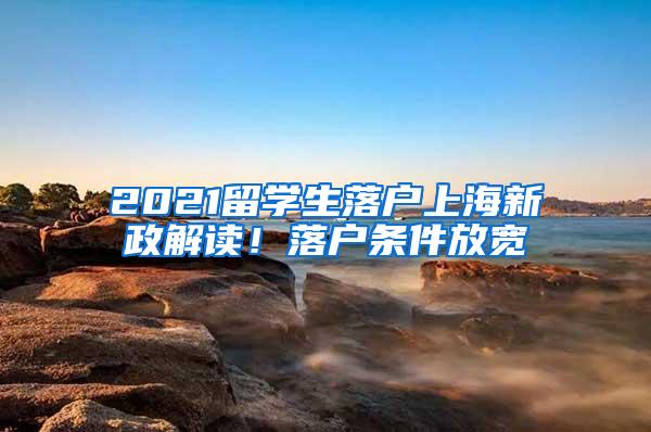 2021留学生落户上海新政解读！落户条件放宽