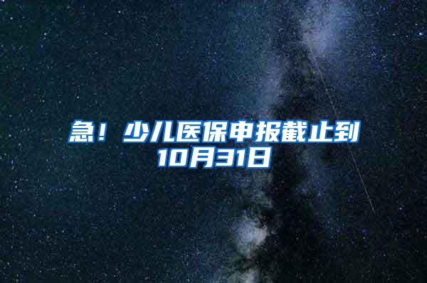 急！少儿医保申报截止到10月31日