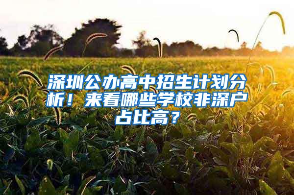 深圳公办高中招生计划分析！来看哪些学校非深户占比高？