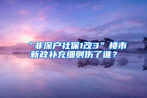 “非深户社保1改3”楼市新政补充细则伤了谁？