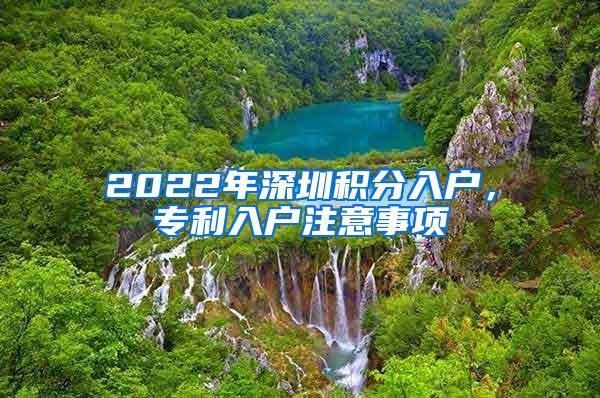 2022年深圳积分入户，专利入户注意事项