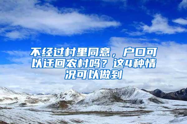 不经过村里同意，户口可以迁回农村吗？这4种情况可以做到