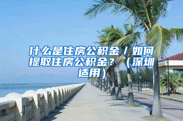 什么是住房公积金／如何提取住房公积金？（深圳适用）