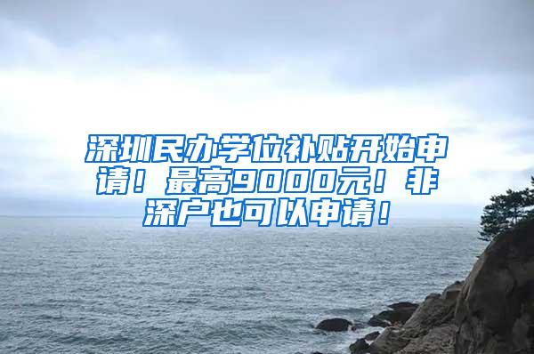 深圳民办学位补贴开始申请！最高9000元！非深户也可以申请！