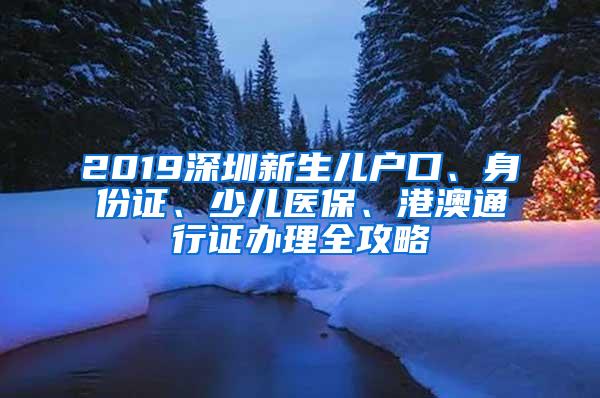 2019深圳新生儿户口、身份证、少儿医保、港澳通行证办理全攻略