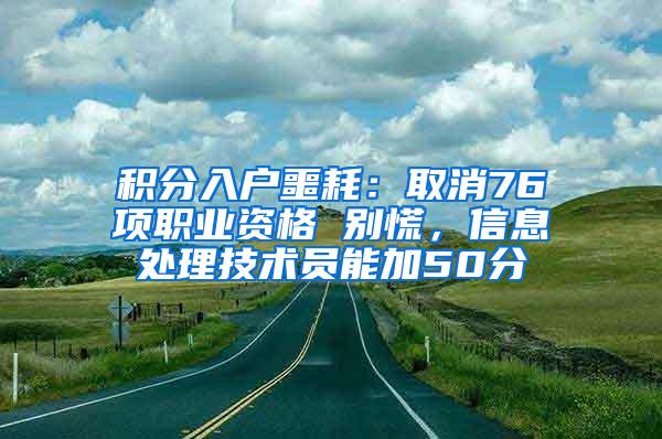 积分入户噩耗：取消76项职业资格 别慌，信息处理技术员能加50分