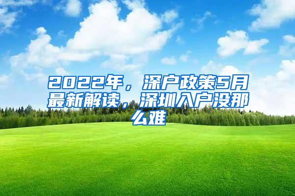 2022年，深户政策5月最新解读，深圳入户没那么难