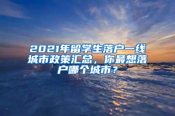 2021年留学生落户一线城市政策汇总，你最想落户哪个城市？