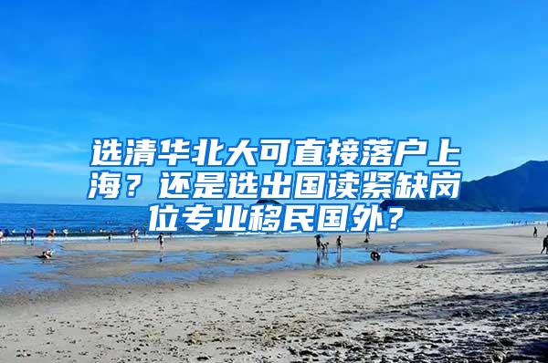 选清华北大可直接落户上海？还是选出国读紧缺岗位专业移民国外？