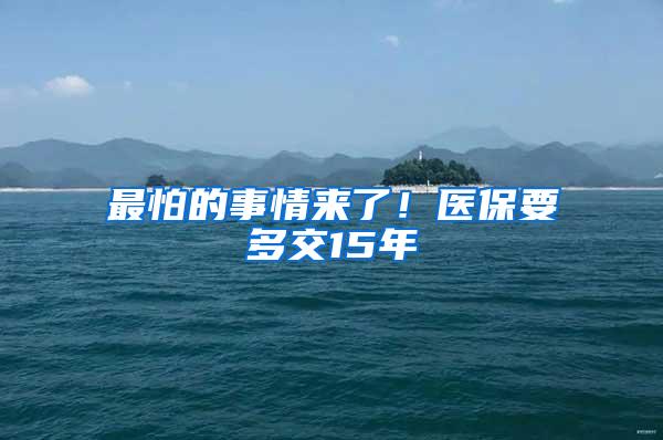 最怕的事情来了！医保要多交15年