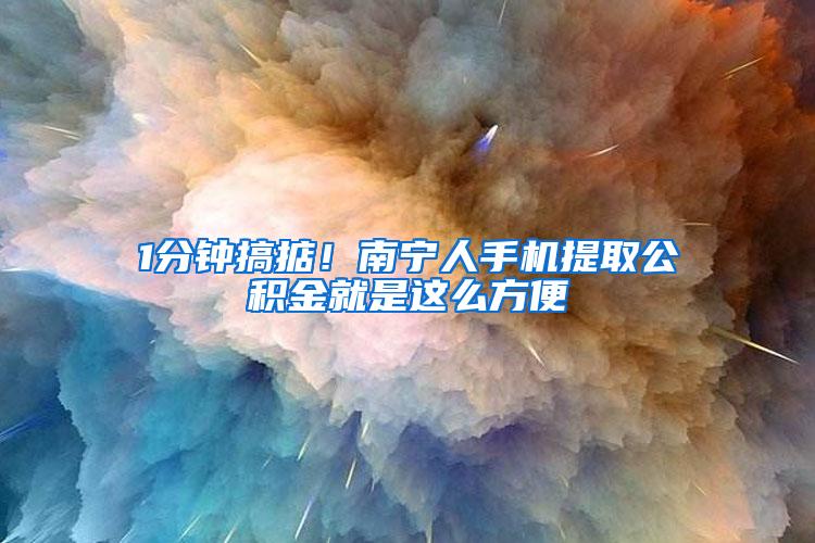 1分钟搞掂！南宁人手机提取公积金就是这么方便