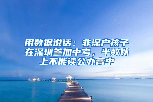 用数据说话：非深户孩子在深圳参加中考，半数以上不能读公办高中