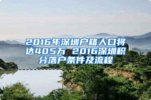 2016年深圳户籍人口将达405万 2016深圳积分落户条件及流程