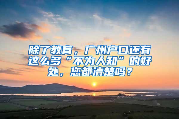 除了教育，广州户口还有这么多“不为人知”的好处，您都清楚吗？