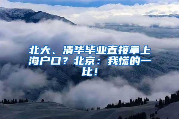 北大、清华毕业直接拿上海户口？北京：我慌的一比！