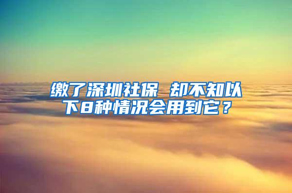 缴了深圳社保 却不知以下8种情况会用到它？