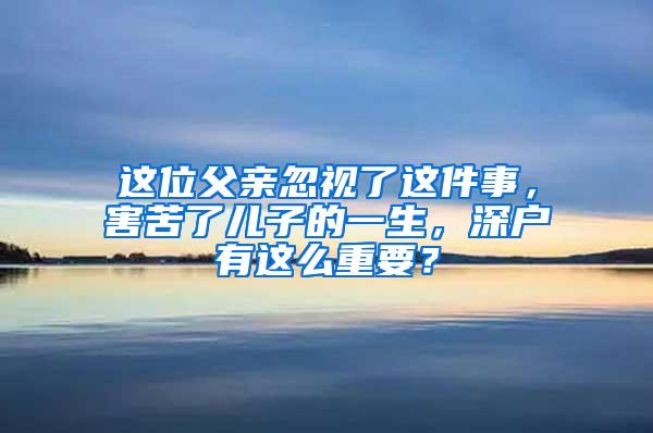 这位父亲忽视了这件事，害苦了儿子的一生，深户有这么重要？