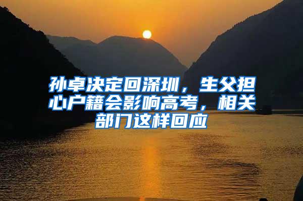 孙卓决定回深圳，生父担心户籍会影响高考，相关部门这样回应