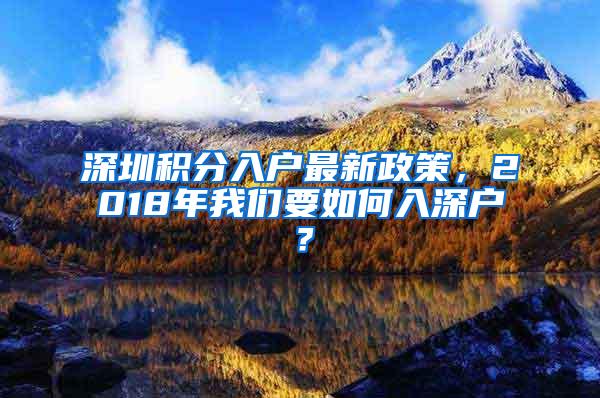 深圳积分入户最新政策，2018年我们要如何入深户？