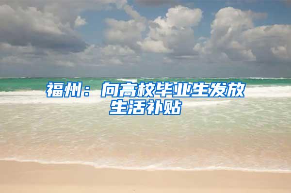 福州：向高校毕业生发放生活补贴