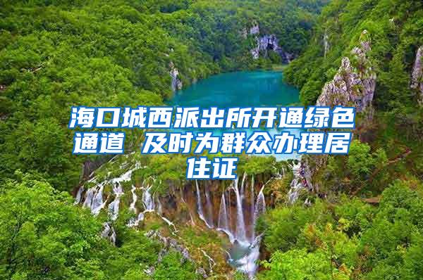 海口城西派出所开通绿色通道 及时为群众办理居住证