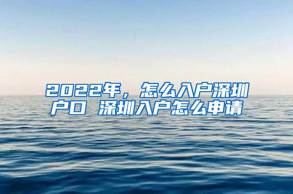 2022年，怎么入户深圳户口 深圳入户怎么申请