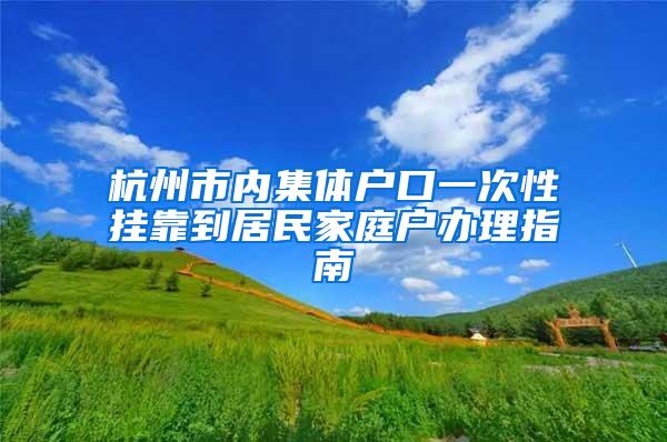 杭州市内集体户口一次性挂靠到居民家庭户办理指南