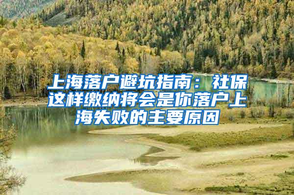 上海落户避坑指南：社保这样缴纳将会是你落户上海失败的主要原因