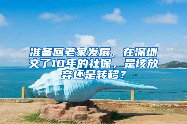 准备回老家发展，在深圳交了10年的社保，是该放弃还是转移？