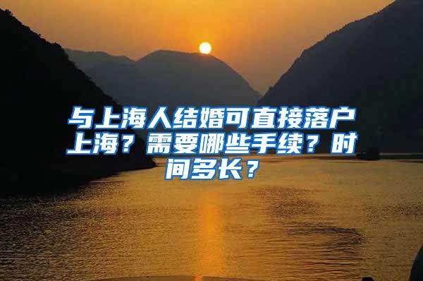 与上海人结婚可直接落户上海？需要哪些手续？时间多长？