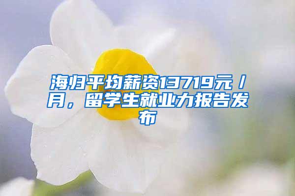 海归平均薪资13719元／月，留学生就业力报告发布