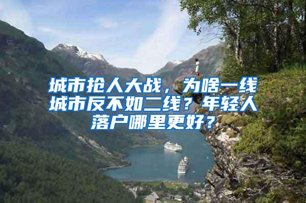 城市抢人大战，为啥一线城市反不如二线？年轻人落户哪里更好？