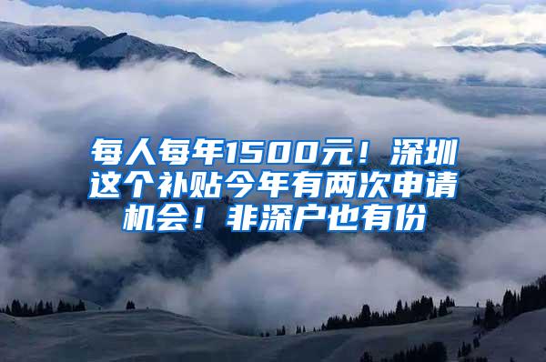 每人每年1500元！深圳这个补贴今年有两次申请机会！非深户也有份