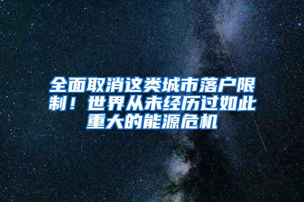 全面取消这类城市落户限制！世界从未经历过如此重大的能源危机