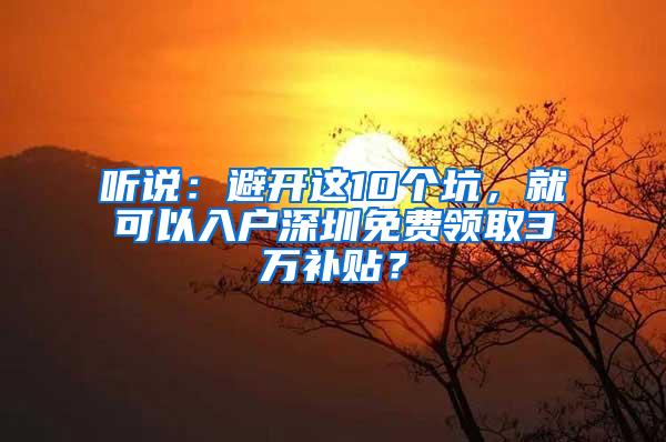 听说：避开这10个坑，就可以入户深圳免费领取3万补贴？