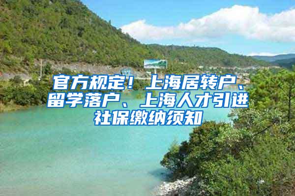 官方规定！上海居转户、留学落户、上海人才引进社保缴纳须知