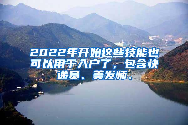 2022年开始这些技能也可以用于入户了，包含快递员、美发师、